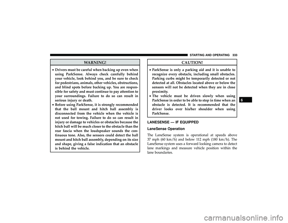 DODGE DURANGO 2019 Service Manual WARNING!
•Drivers must be careful when backing up even when
using ParkSense. Always check carefully behind
your vehicle, look behind you, and be sure to check
for pedestrians, animals, other vehicle