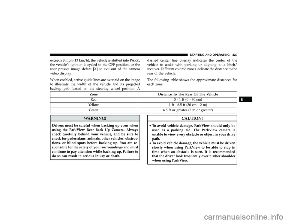 DODGE DURANGO 2019 Service Manual exceeds 8 mph (13 km/h), the vehicle is shifted into PARK,
the vehicle’s ignition is cycled to the OFF position, or the
user presses image defeat [X] to exit out of the camera
video display.
When en