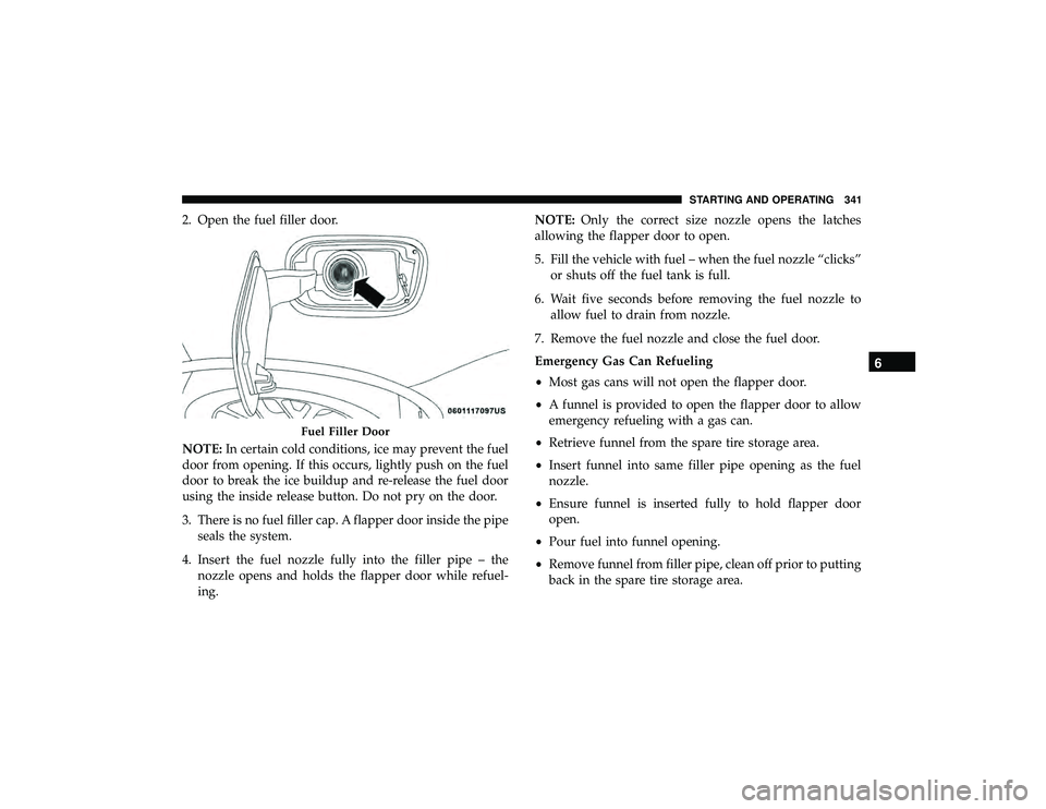 DODGE DURANGO 2019  Owners Manual 2. Open the fuel filler door.
NOTE:In certain cold conditions, ice may prevent the fuel
door from opening. If this occurs, lightly push on the fuel
door to break the ice buildup and re-release the fue