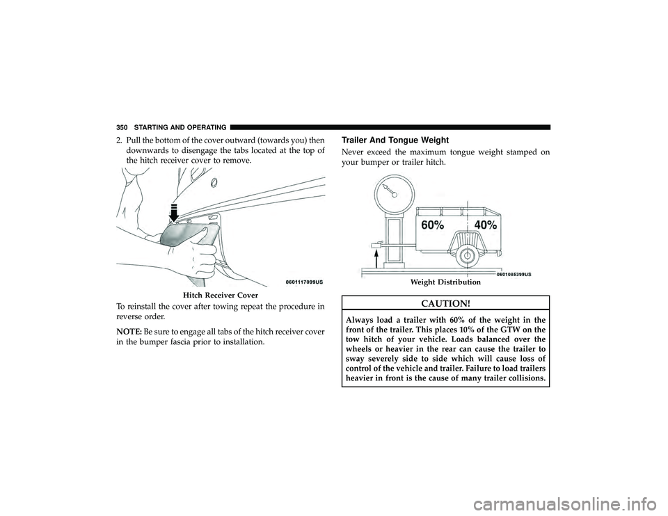 DODGE DURANGO 2019  Owners Manual 2. Pull the bottom of the cover outward (towards you) thendownwards to disengage the tabs located at the top of
the hitch receiver cover to remove.
To reinstall the cover after towing repeat the proce