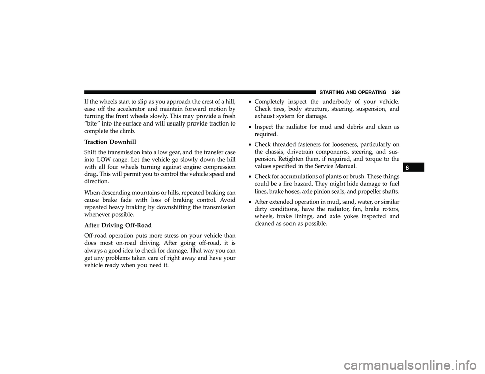 DODGE DURANGO 2019 User Guide If the wheels start to slip as you approach the crest of a hill,
ease off the accelerator and maintain forward motion by
turning the front wheels slowly. This may provide a fresh
“bite” into the s DODGE DURANGO 2019 User Guide If the wheels start to slip as you approach the crest of a hill,
ease off the accelerator and maintain forward motion by
turning the front wheels slowly. This may provide a fresh
“bite” into the s