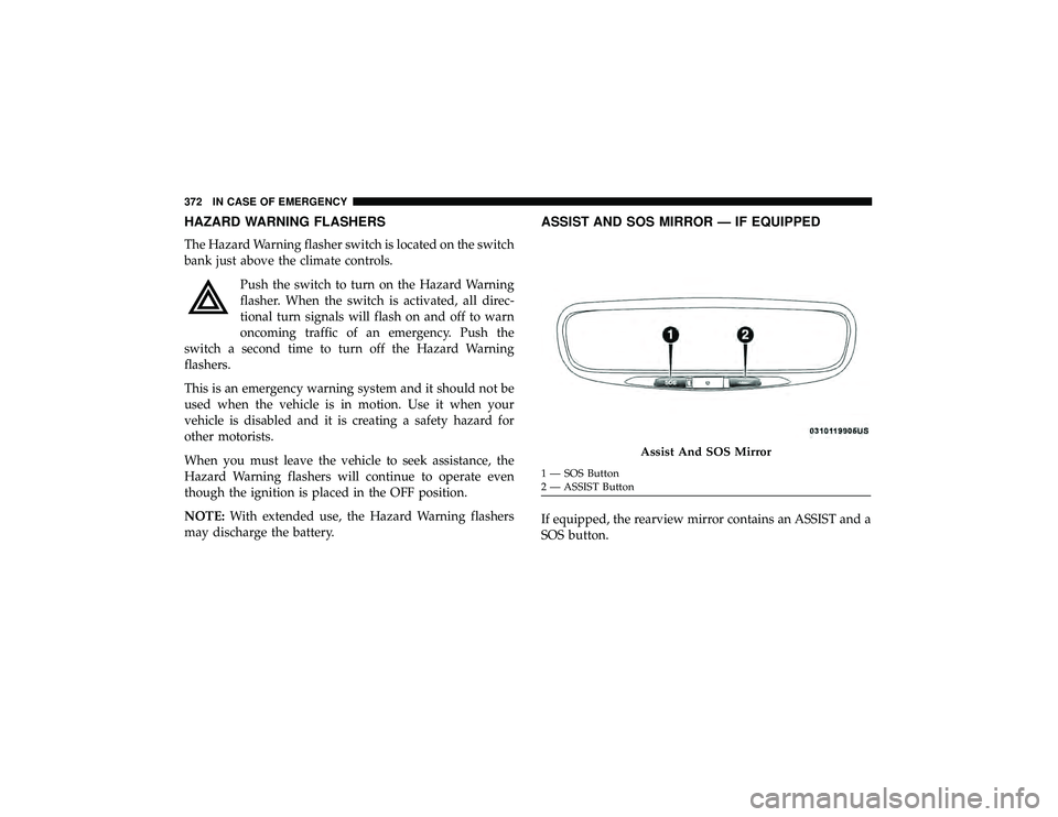 DODGE DURANGO 2019  Owners Manual HAZARD WARNING FLASHERS
The Hazard Warning flasher switch is located on the switch
bank just above the climate controls.Push the switch to turn on the Hazard Warning
flasher. When the switch is activa