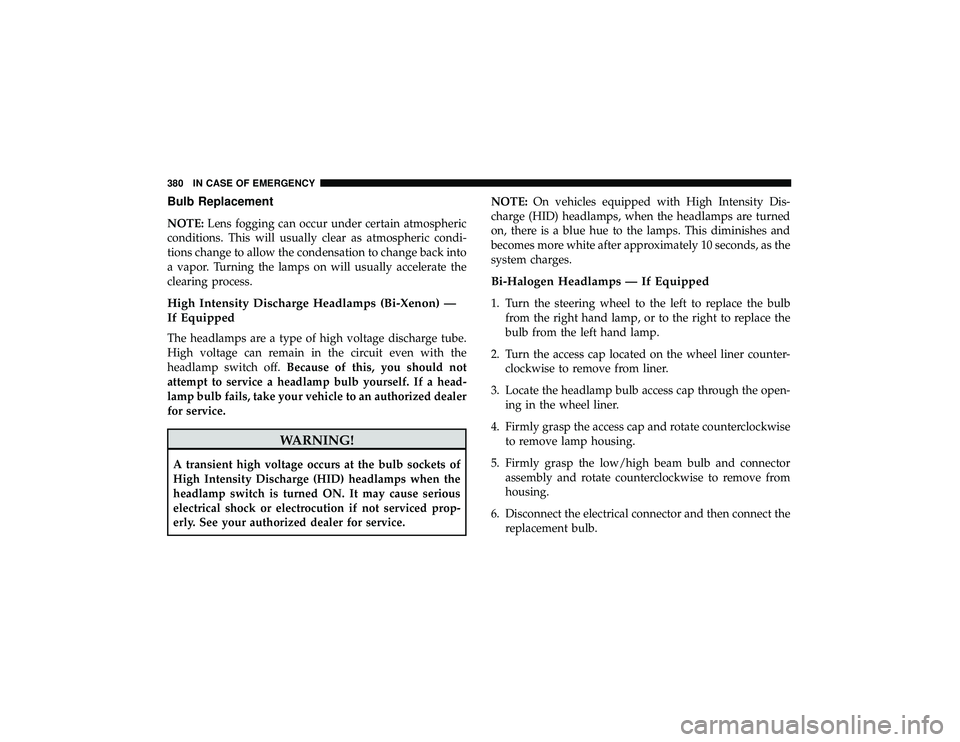 DODGE DURANGO 2019  Owners Manual Bulb Replacement
NOTE:Lens fogging can occur under certain atmospheric
conditions. This will usually clear as atmospheric condi-
tions change to allow the condensation to change back into
a vapor. Tur