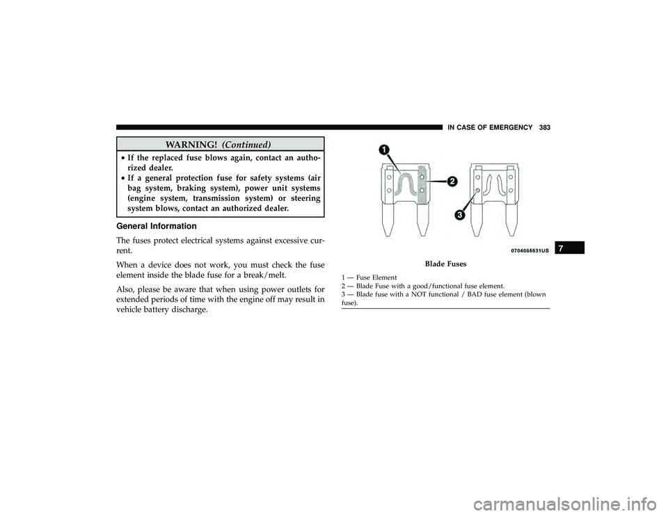 DODGE DURANGO 2019 Owners Manual WARNING!(Continued)
•If the replaced fuse blows again, contact an autho-
rized dealer.
• If a general protection fuse for safety systems (air
bag system, braking system), power unit systems
(engin