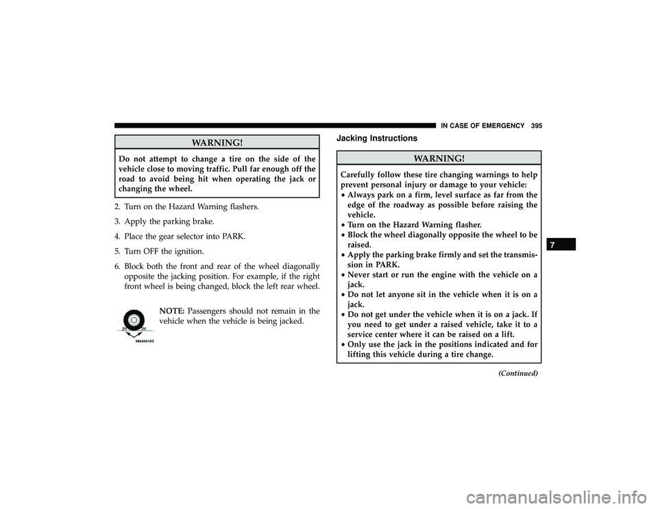 DODGE DURANGO 2019 Owners Manual WARNING!
Do not attempt to change a tire on the side of the
vehicle close to moving traffic. Pull far enough off the
road to avoid being hit when operating the jack or
changing the wheel.
2. Turn on t DODGE DURANGO 2019 Owners Manual WARNING!
Do not attempt to change a tire on the side of the
vehicle close to moving traffic. Pull far enough off the
road to avoid being hit when operating the jack or
changing the wheel.
2. Turn on t