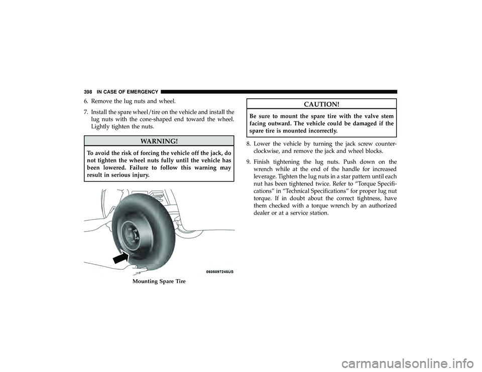 DODGE DURANGO 2019  Owners Manual 6. Remove the lug nuts and wheel.
7. Install the spare wheel/tire on the vehicle and install thelug nuts with the cone-shaped end toward the wheel.
Lightly tighten the nuts.
WARNING!
To avoid the risk