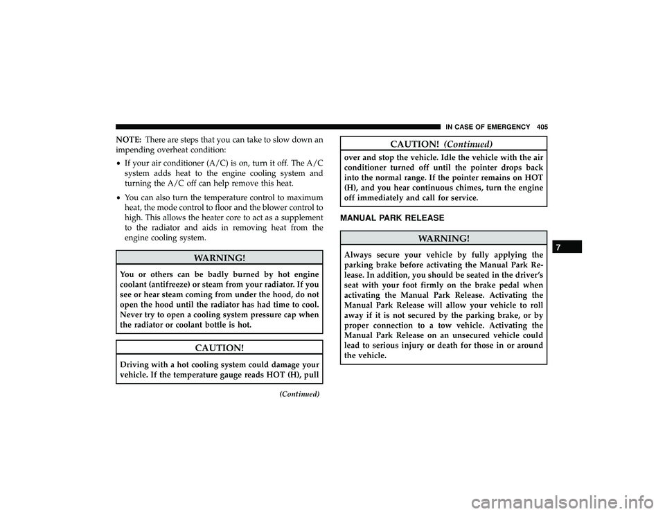 DODGE DURANGO 2019 Owners Manual NOTE:There are steps that you can take to slow down an
impending overheat condition:
• If your air conditioner (A/C) is on, turn it off. The A/C
system adds heat to the engine cooling system and
tur DODGE DURANGO 2019 Owners Manual NOTE:There are steps that you can take to slow down an
impending overheat condition:
• If your air conditioner (A/C) is on, turn it off. The A/C
system adds heat to the engine cooling system and
tur