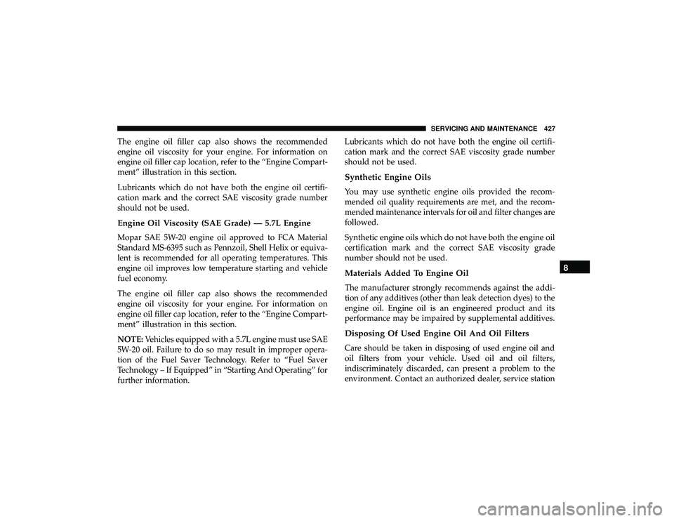 DODGE DURANGO 2019 Owners Manual The engine oil filler cap also shows the recommended
engine oil viscosity for your engine. For information on
engine oil filler cap location, refer to the “Engine Compart-
ment” illustration in th DODGE DURANGO 2019 Owners Manual The engine oil filler cap also shows the recommended
engine oil viscosity for your engine. For information on
engine oil filler cap location, refer to the “Engine Compart-
ment” illustration in th