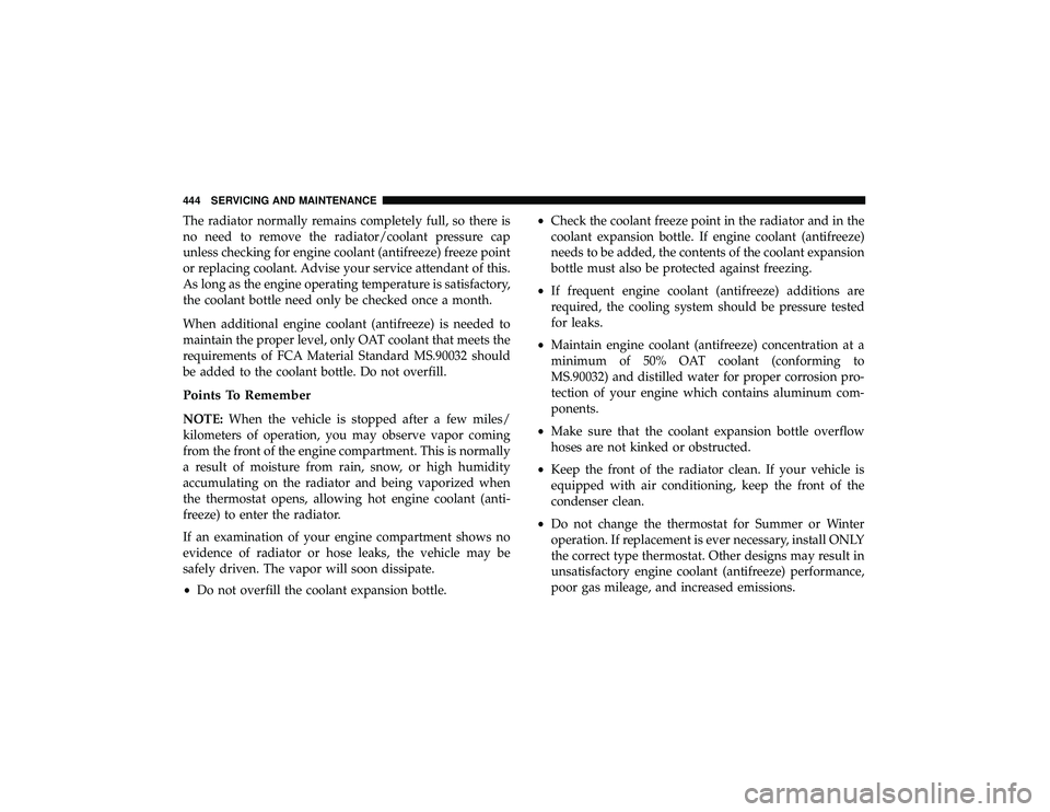 DODGE DURANGO 2019 Owners Manual The radiator normally remains completely full, so there is
no need to remove the radiator/coolant pressure cap
unless checking for engine coolant (antifreeze) freeze point
or replacing coolant. Advise