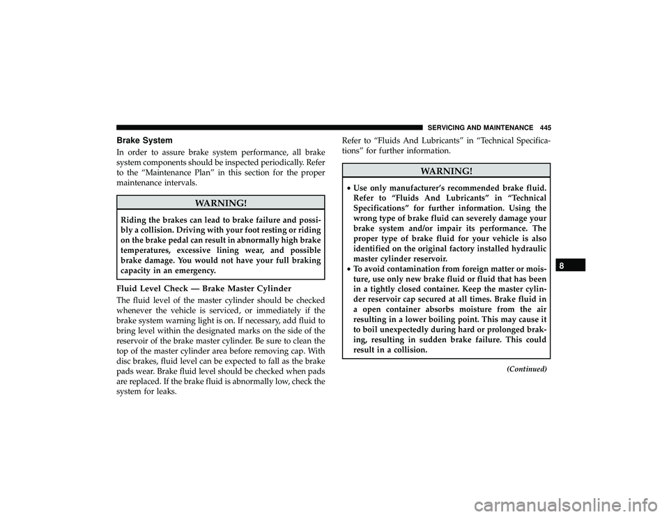 DODGE DURANGO 2019  Owners Manual Brake System
In order to assure brake system performance, all brake
system components should be inspected periodically. Refer
to the “Maintenance Plan” in this section for the proper
maintenance i