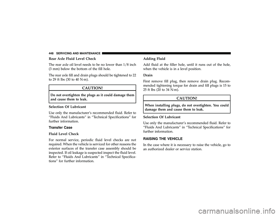 DODGE DURANGO 2019  Owners Manual Rear Axle Fluid Level Check
The rear axle oil level needs to be no lower than 1/8 inch
(3 mm) below the bottom of the fill hole.
The rear axle fill and drain plugs should be tightened to 22
to 29 ft l