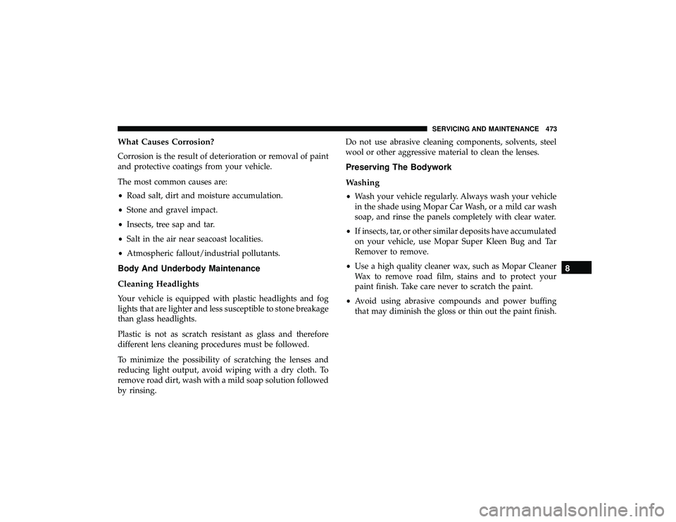 DODGE DURANGO 2019  Owners Manual What Causes Corrosion?
Corrosion is the result of deterioration or removal of paint
and protective coatings from your vehicle.
The most common causes are:
•Road salt, dirt and moisture accumulation.