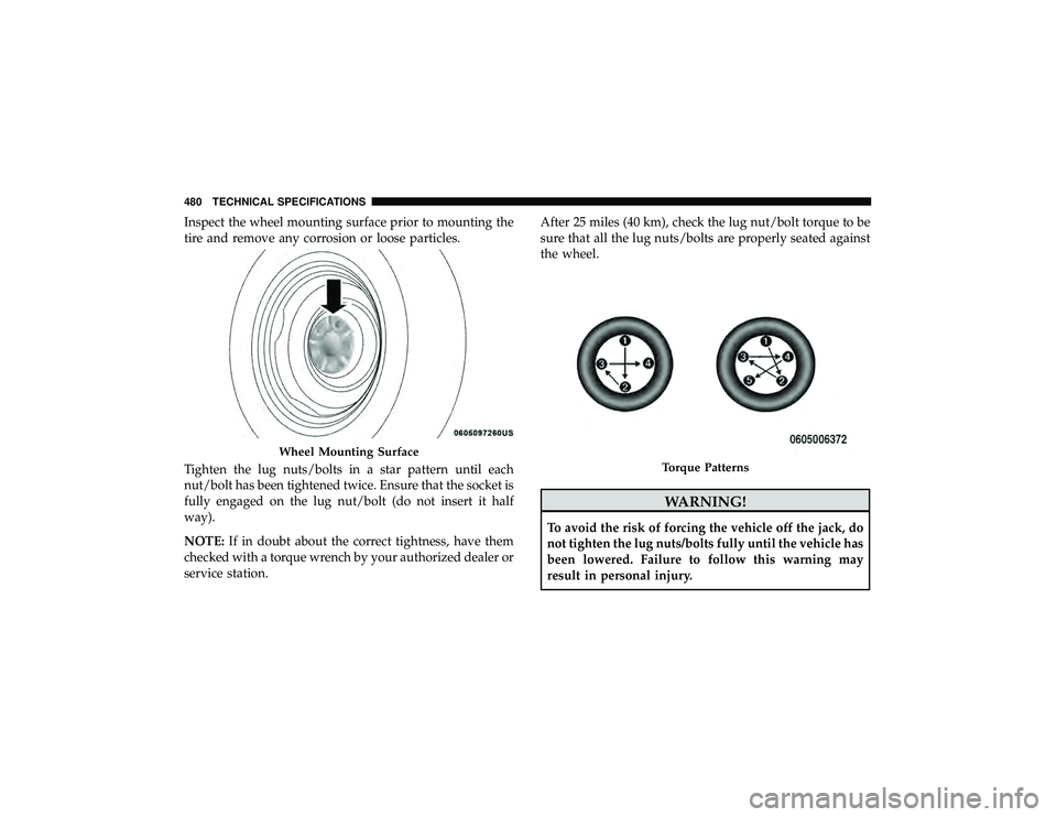 DODGE DURANGO 2019 User Guide Inspect the wheel mounting surface prior to mounting the
tire and remove any corrosion or loose particles.
Tighten the lug nuts/bolts in a star pattern until each
nut/bolt has been tightened twice. En DODGE DURANGO 2019 User Guide Inspect the wheel mounting surface prior to mounting the
tire and remove any corrosion or loose particles.
Tighten the lug nuts/bolts in a star pattern until each
nut/bolt has been tightened twice. En