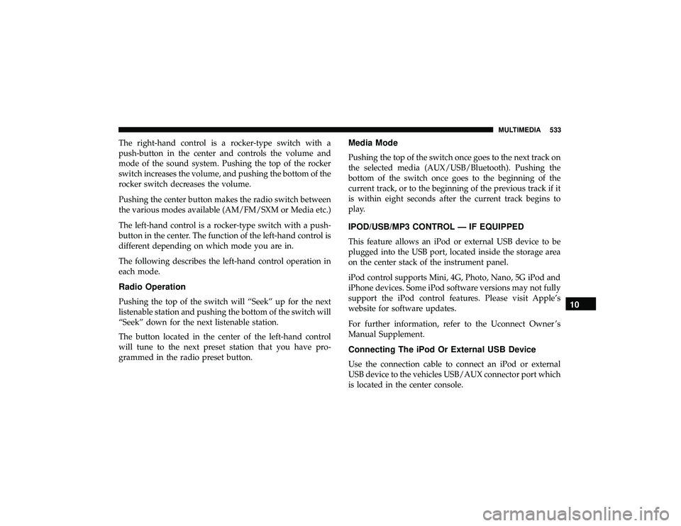 DODGE DURANGO 2019 Owners Manual The right-hand control is a rocker-type switch with a
push-button in the center and controls the volume and
mode of the sound system. Pushing the top of the rocker
switch increases the volume, and pus DODGE DURANGO 2019 Owners Manual The right-hand control is a rocker-type switch with a
push-button in the center and controls the volume and
mode of the sound system. Pushing the top of the rocker
switch increases the volume, and pus