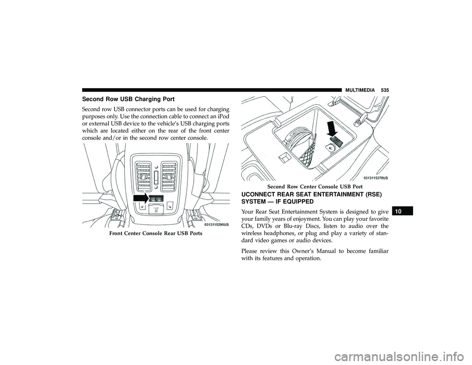 DODGE DURANGO 2019  Owners Manual Second Row USB Charging Port
Second row USB connector ports can be used for charging
purposes only. Use the connection cable to connect an iPod
or external USB device to the vehicle’s USB charging p