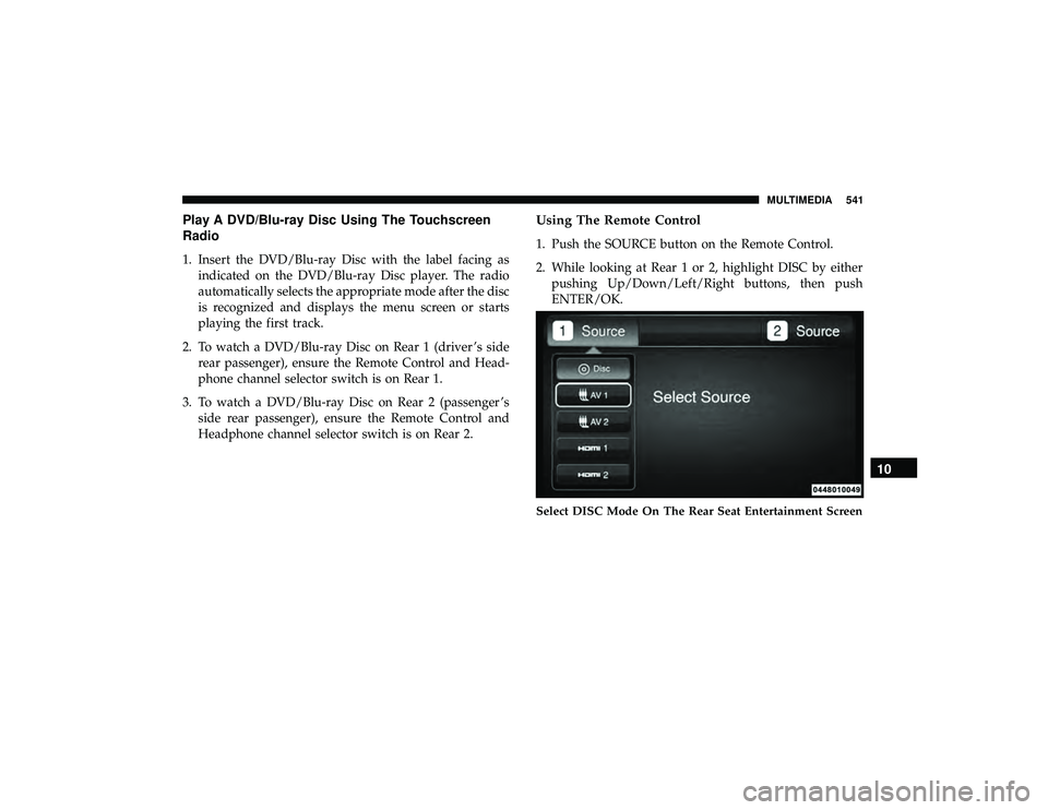 DODGE DURANGO 2019 Owners Manual Play A DVD/Blu-ray Disc Using The Touchscreen
Radio
1. Insert the DVD/Blu-ray Disc with the label facing asindicated on the DVD/Blu-ray Disc player. The radio
automatically selects the appropriate mod
