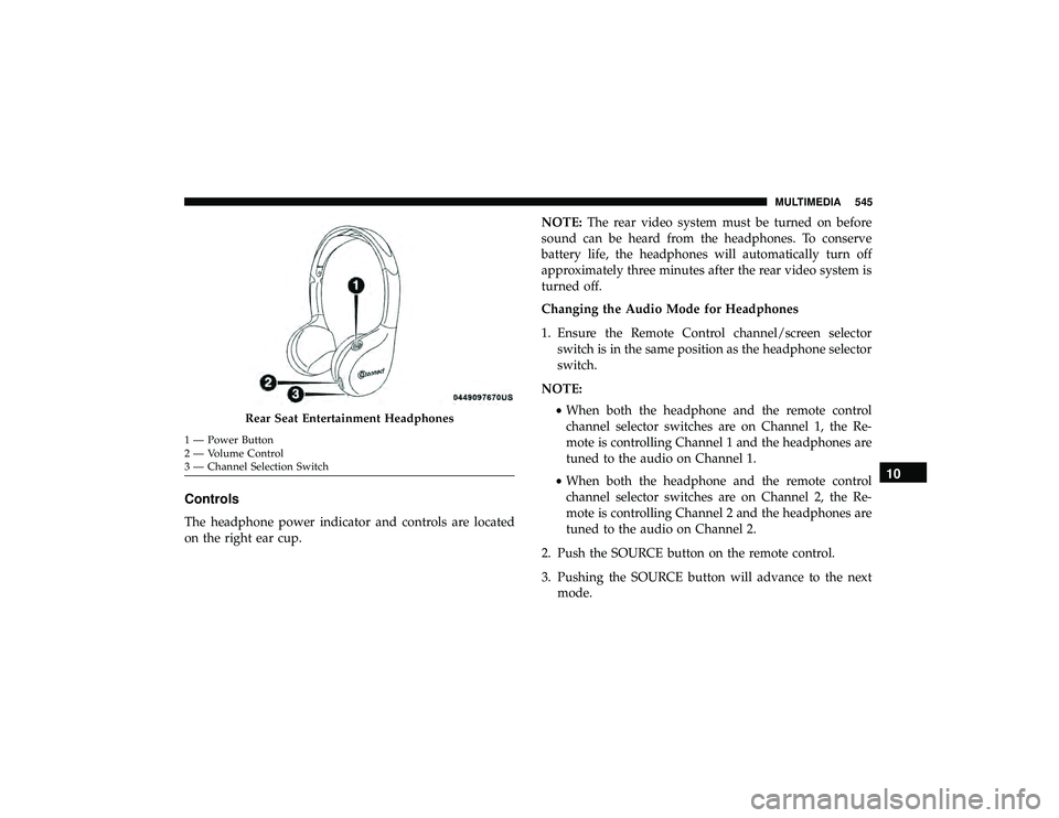 DODGE DURANGO 2019 Owners Manual Controls
The headphone power indicator and controls are located
on the right ear cup.NOTE:
The rear video system must be turned on before
sound can be heard from the headphones. To conserve
battery li DODGE DURANGO 2019 Owners Manual Controls
The headphone power indicator and controls are located
on the right ear cup.NOTE:
The rear video system must be turned on before
sound can be heard from the headphones. To conserve
battery li