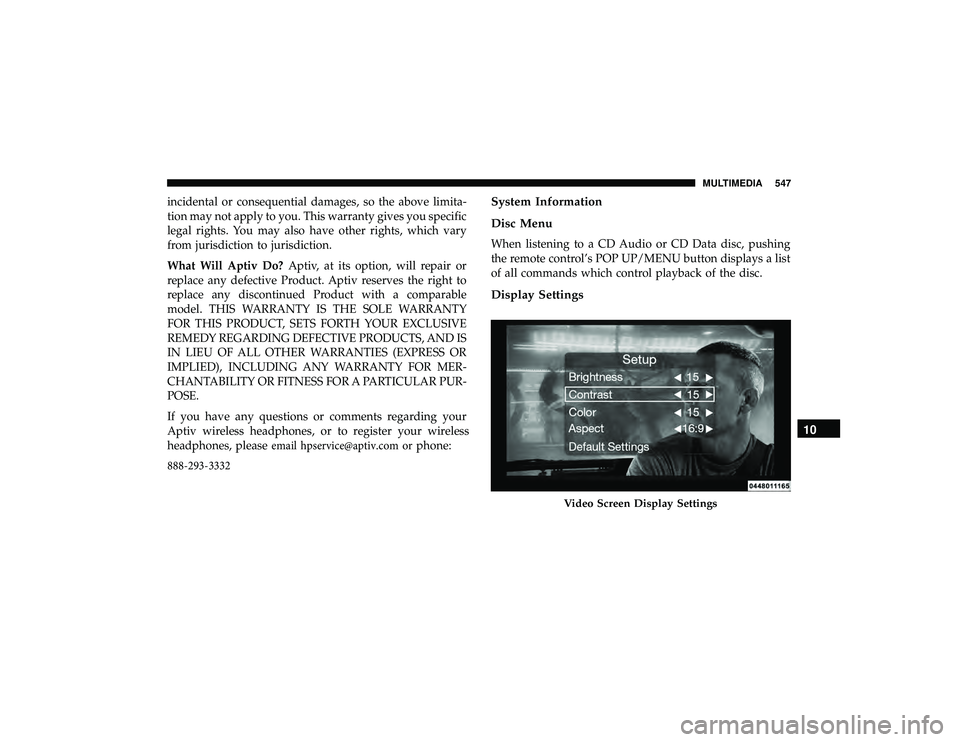 DODGE DURANGO 2019  Owners Manual 
incidental 
or consequential  damages, so the  above  limita-
tion  may  not apply  to you.  This warranty  gives you specific 
legal  rights.  You  may  also have  other  rights,  which vary 
from  