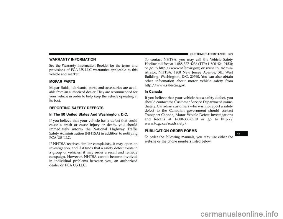 DODGE DURANGO 2019  Owners Manual WARRANTY INFORMATION
See the Warranty Information Booklet for the terms and
provisions of FCA US LLC warranties applicable to this
vehicle and market.
MOPAR PARTS
Mopar fluids, lubricants, parts, and 