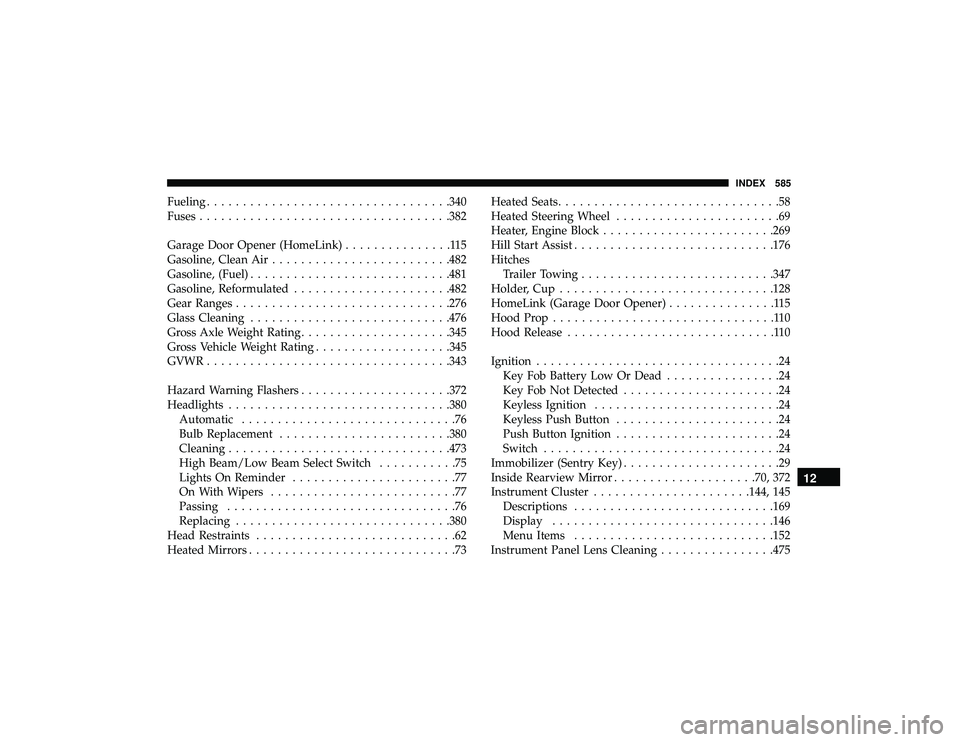 DODGE DURANGO 2019 User Guide Fueling................................. .340
Fuses .................................. .382
Garage Door Opener (HomeLink) ...............115
Gasoline, Clean Air ........................ .482
Gasoline,