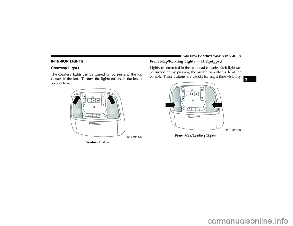 DODGE DURANGO 2019 Manual Online INTERIOR LIGHTS
Courtesy Lights
The courtesy lights can be turned on by pushing the top
corner of the lens. To turn the lights off, push the lens a
second time.
Front Map/Reading Lights — If Equippe DODGE DURANGO 2019 Manual Online INTERIOR LIGHTS
Courtesy Lights
The courtesy lights can be turned on by pushing the top
corner of the lens. To turn the lights off, push the lens a
second time.
Front Map/Reading Lights — If Equippe