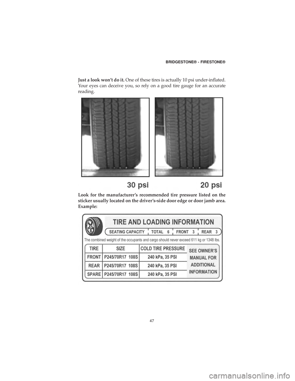 DODGE DURANGO 2019  Vehicle Warranty Just a look won’t do it.One of these tires is actually 10 psi under-inflated.
Your eyes can deceive you, so rely on a good tire gauge for an accurate
reading.
Look for the manufacturer ’s recommen