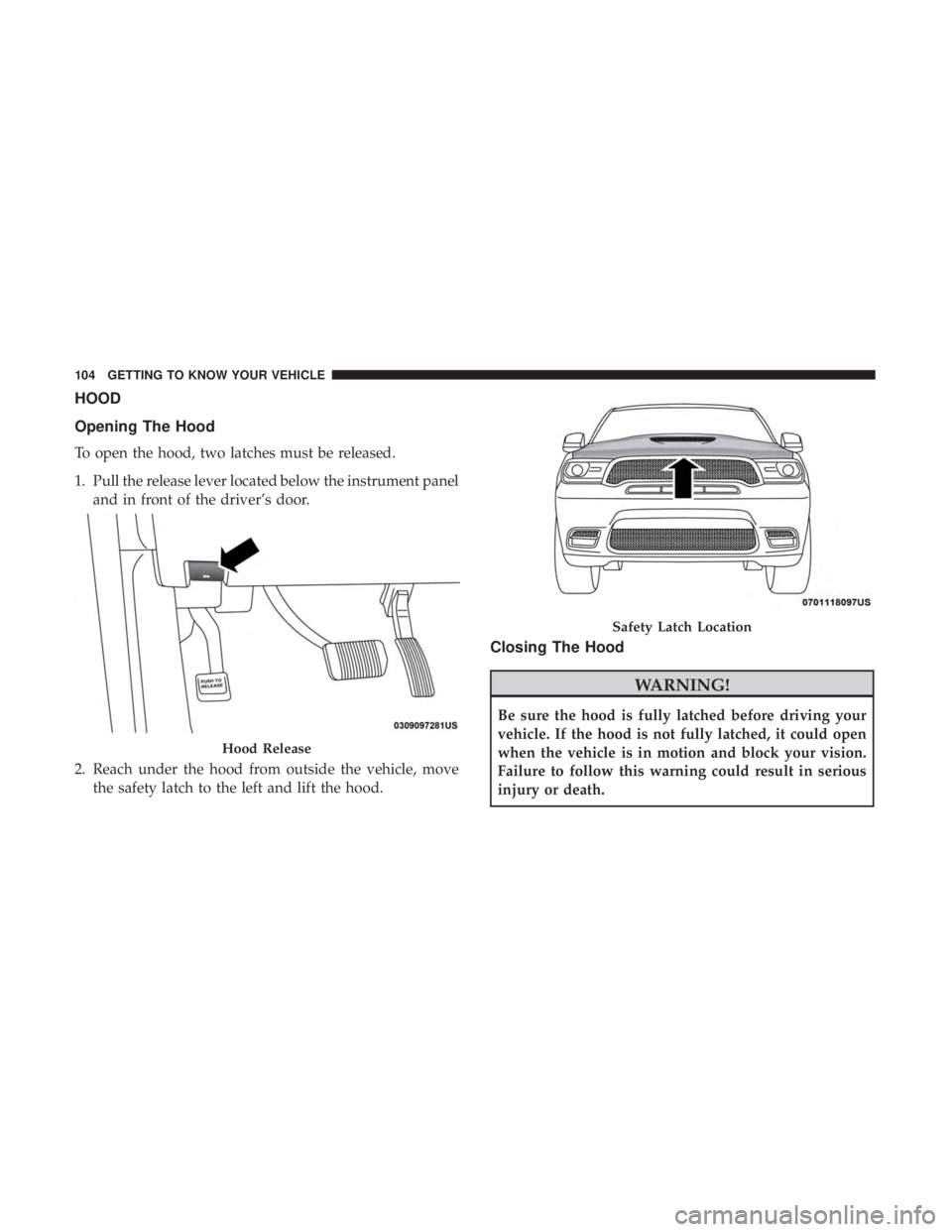 DODGE DURANGO SRT 2019 Owners Manual HOOD
Opening The Hood
To open the hood, two latches must be released.
1. Pull the release lever located below the instrument paneland in front of the driver’s door.
2. Reach under the hood from outs DODGE DURANGO SRT 2019 Owners Manual HOOD
Opening The Hood
To open the hood, two latches must be released.
1. Pull the release lever located below the instrument paneland in front of the driver’s door.
2. Reach under the hood from outs