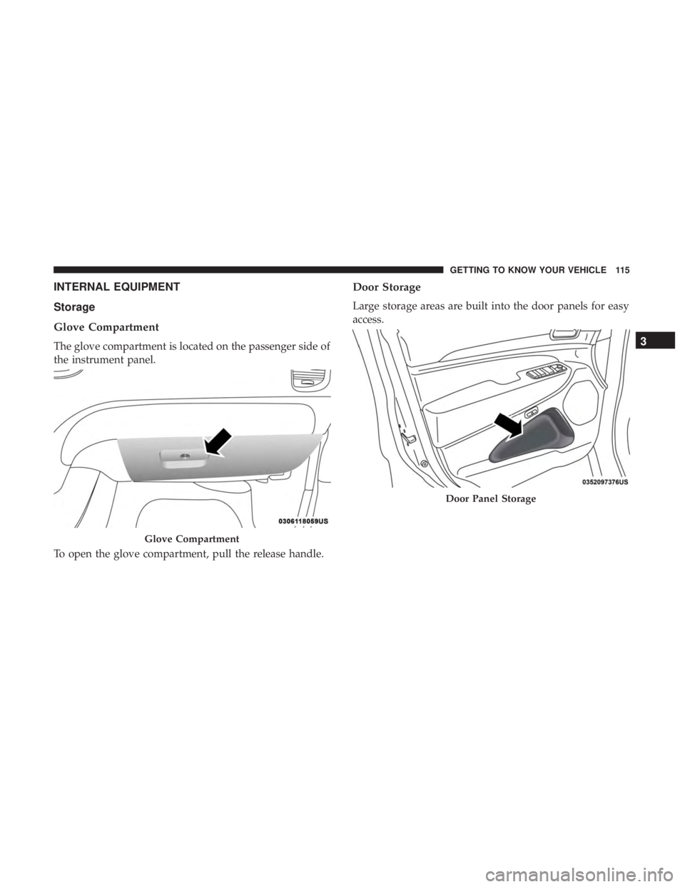 DODGE DURANGO SRT 2019 Owners Manual INTERNAL EQUIPMENT
Storage
Glove Compartment
The glove compartment is located on the passenger side of
the instrument panel.
To open the glove compartment, pull the release handle.
Door Storage
Large DODGE DURANGO SRT 2019 Owners Manual INTERNAL EQUIPMENT
Storage
Glove Compartment
The glove compartment is located on the passenger side of
the instrument panel.
To open the glove compartment, pull the release handle.
Door Storage
Large