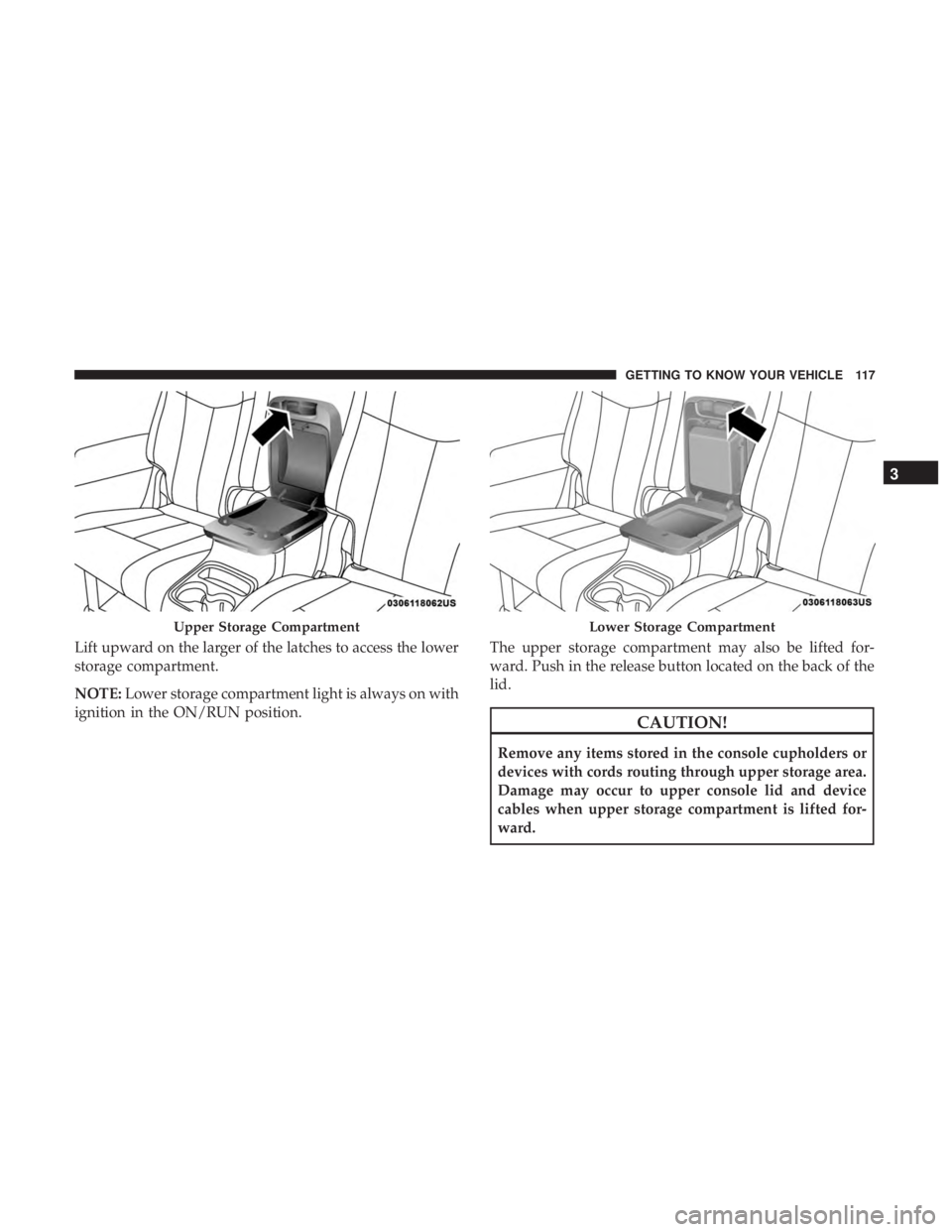 DODGE DURANGO SRT 2019 Owners Manual Lift upward on the larger of the latches to access the lower
storage compartment.
NOTE:Lower storage compartment light is always on with
ignition in the ON/RUN position. The upper storage compartment DODGE DURANGO SRT 2019 Owners Manual Lift upward on the larger of the latches to access the lower
storage compartment.
NOTE:Lower storage compartment light is always on with
ignition in the ON/RUN position. The upper storage compartment