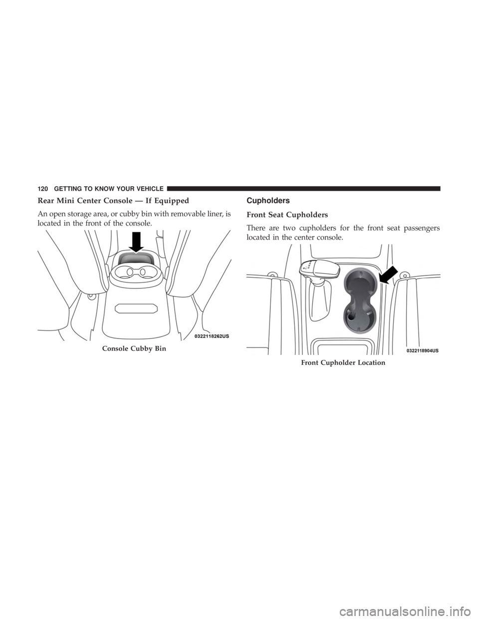 DODGE DURANGO SRT 2019  Owners Manual Rear Mini Center Console — If Equipped
An open storage area, or cubby bin with removable liner, is
located in the front of the console.
Cupholders
Front Seat Cupholders
There are two cupholders for 