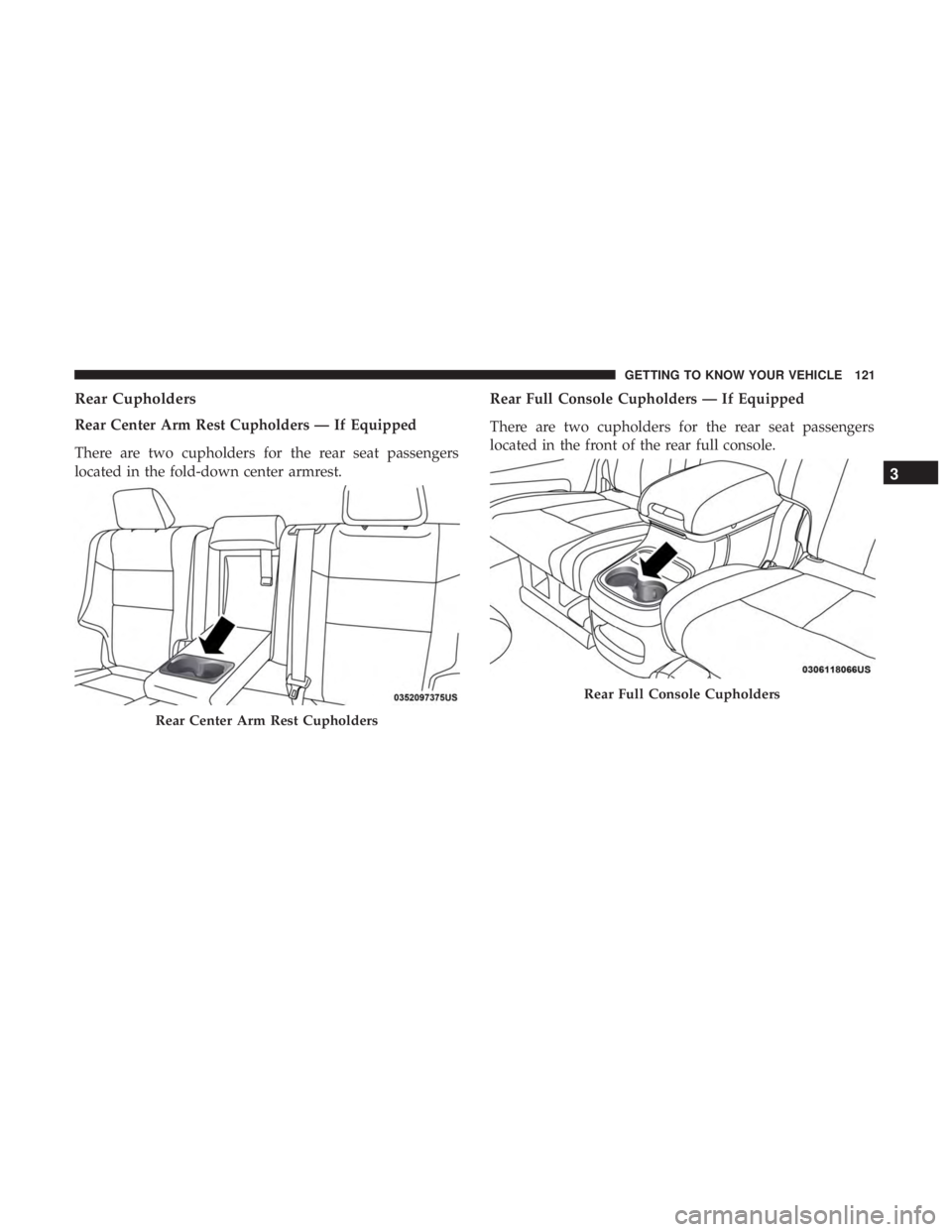DODGE DURANGO SRT 2019  Owners Manual Rear Cupholders
Rear Center Arm Rest Cupholders — If Equipped
There are two cupholders for the rear seat passengers
located in the fold-down center armrest.Rear Full Console Cupholders — If Equipp