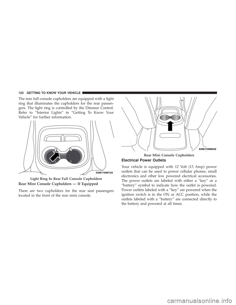 DODGE DURANGO SRT 2019  Owners Manual The rear full console cupholders are equipped with a light
ring that illuminates the cupholders for the rear passen-
gers. The light ring is controlled by the Dimmer Control.
Refer to “Interior Ligh