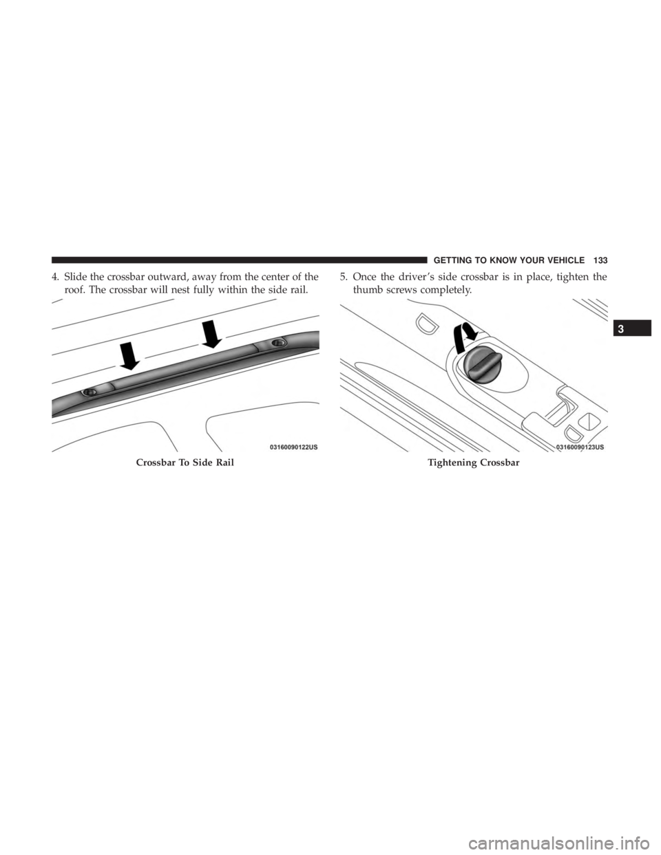 DODGE DURANGO SRT 2019  Owners Manual 4. Slide the crossbar outward, away from the center of theroof. The crossbar will nest fully within the side rail. 5. Once the driver ’s side crossbar is in place, tighten the
thumb screws completel