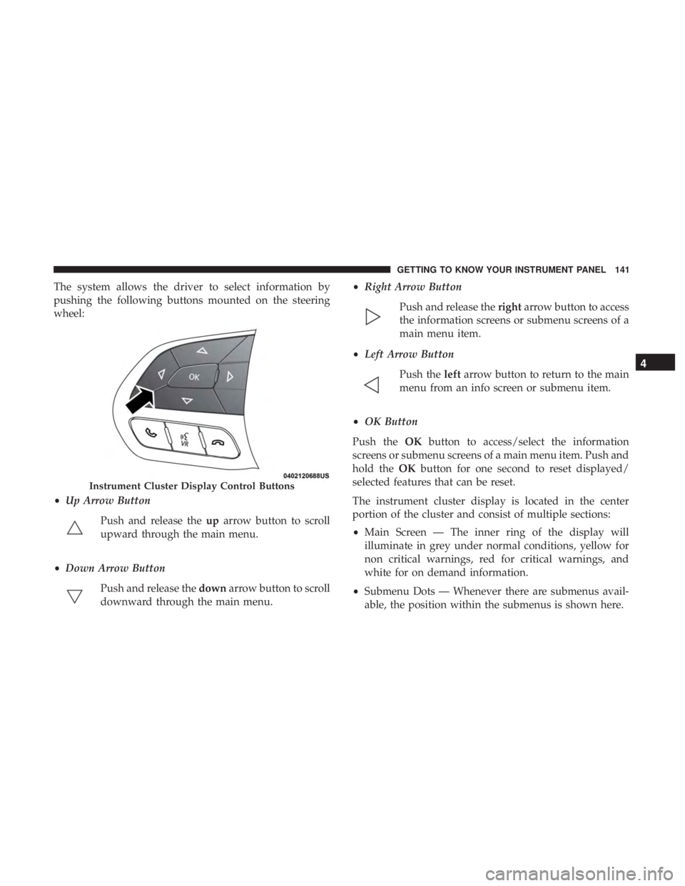 DODGE DURANGO SRT 2019 Owners Manual The system allows the driver to select information by
pushing the following buttons mounted on the steering
wheel:
•Up Arrow Button
Push and release the uparrow button to scroll
upward through the m DODGE DURANGO SRT 2019 Owners Manual The system allows the driver to select information by
pushing the following buttons mounted on the steering
wheel:
•Up Arrow Button
Push and release the uparrow button to scroll
upward through the m