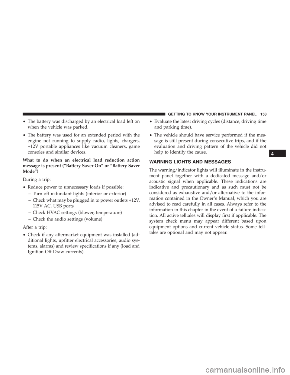 DODGE DURANGO SRT 2019 Owners Manual •The battery was discharged by an electrical load left on
when the vehicle was parked.
• The battery was used for an extended period with the
engine not running to supply radio, lights, chargers,
DODGE DURANGO SRT 2019 Owners Manual •The battery was discharged by an electrical load left on
when the vehicle was parked.
• The battery was used for an extended period with the
engine not running to supply radio, lights, chargers,