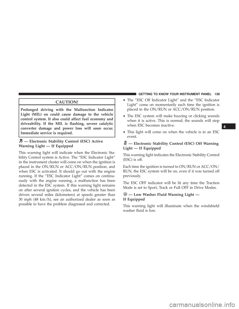 DODGE DURANGO SRT 2019 Owners Manual CAUTION!
Prolonged driving with the Malfunction Indicator
Light (MIL) on could cause damage to the vehicle
control system. It also could affect fuel economy and
driveability. If the MIL is flashing, s DODGE DURANGO SRT 2019 Owners Manual CAUTION!
Prolonged driving with the Malfunction Indicator
Light (MIL) on could cause damage to the vehicle
control system. It also could affect fuel economy and
driveability. If the MIL is flashing, s
