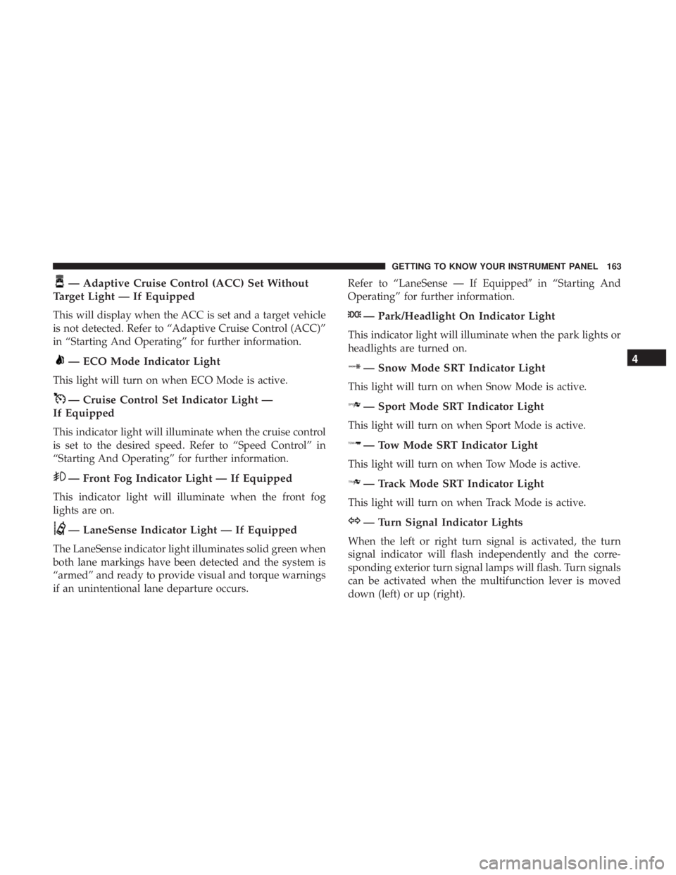DODGE DURANGO SRT 2019 Owners Manual — Adaptive Cruise Control (ACC) Set Without
Target Light — If Equipped
This will display when the ACC is set and a target vehicle
is not detected. Refer to “Adaptive Cruise Control (ACC)”
in DODGE DURANGO SRT 2019 Owners Manual — Adaptive Cruise Control (ACC) Set Without
Target Light — If Equipped
This will display when the ACC is set and a target vehicle
is not detected. Refer to “Adaptive Cruise Control (ACC)”
in