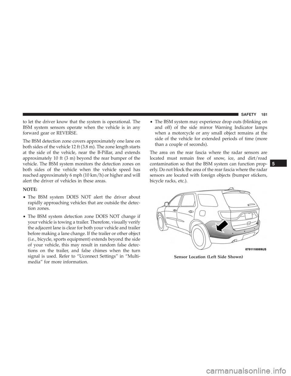 DODGE DURANGO SRT 2019 Owners Manual to let the driver know that the system is operational. The
BSM system sensors operate when the vehicle is in any
forward gear or REVERSE.
The BSM detection zone covers approximately one lane on
both s DODGE DURANGO SRT 2019 Owners Manual to let the driver know that the system is operational. The
BSM system sensors operate when the vehicle is in any
forward gear or REVERSE.
The BSM detection zone covers approximately one lane on
both s