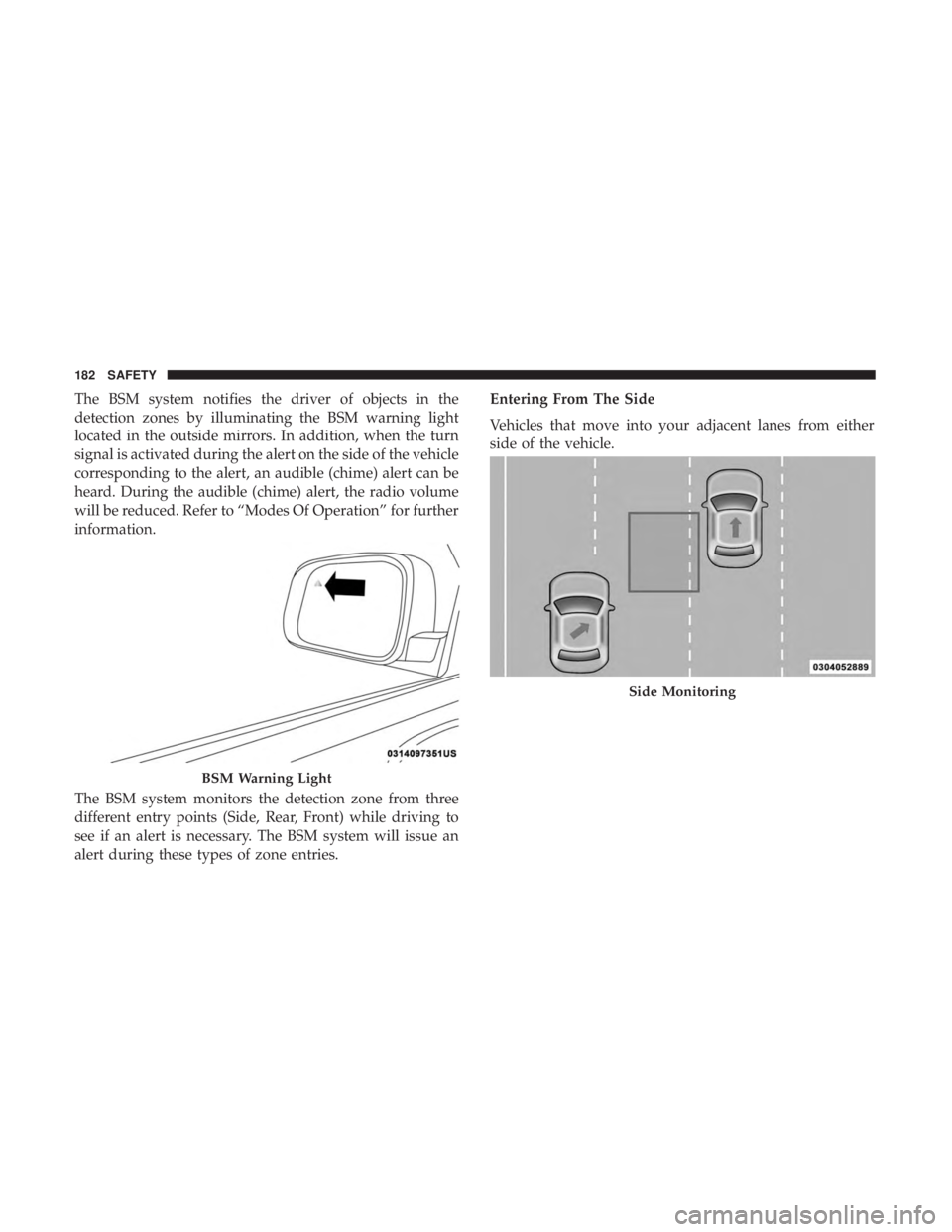 DODGE DURANGO SRT 2019 Owners Manual The BSM system notifies the driver of objects in the
detection zones by illuminating the BSM warning light
located in the outside mirrors. In addition, when the turn
signal is activated during the ale DODGE DURANGO SRT 2019 Owners Manual The BSM system notifies the driver of objects in the
detection zones by illuminating the BSM warning light
located in the outside mirrors. In addition, when the turn
signal is activated during the ale