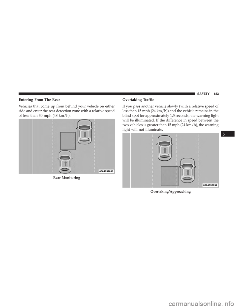 DODGE DURANGO SRT 2019 Owners Manual Entering From The Rear
Vehicles that come up from behind your vehicle on either
side and enter the rear detection zone with a relative speed
of less than 30 mph (48 km/h).Overtaking Traffic
If you pas DODGE DURANGO SRT 2019 Owners Manual Entering From The Rear
Vehicles that come up from behind your vehicle on either
side and enter the rear detection zone with a relative speed
of less than 30 mph (48 km/h).Overtaking Traffic
If you pas