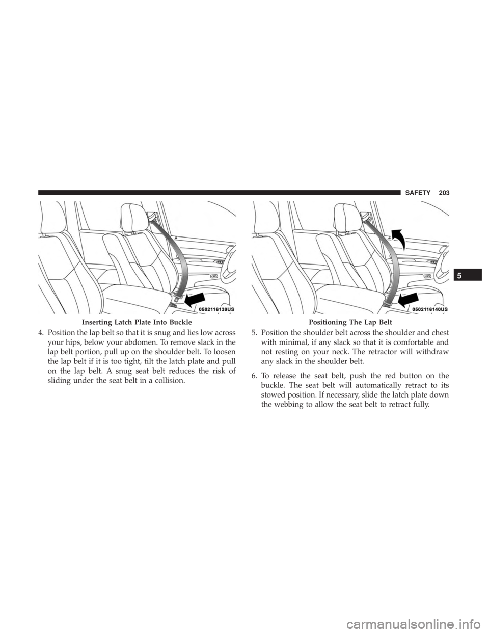 DODGE DURANGO SRT 2019 Owners Manual 4. Position the lap belt so that it is snug and lies low acrossyour hips, below your abdomen. To remove slack in the
lap belt portion, pull up on the shoulder belt. To loosen
the lap belt if it is too DODGE DURANGO SRT 2019 Owners Manual 4. Position the lap belt so that it is snug and lies low acrossyour hips, below your abdomen. To remove slack in the
lap belt portion, pull up on the shoulder belt. To loosen
the lap belt if it is too