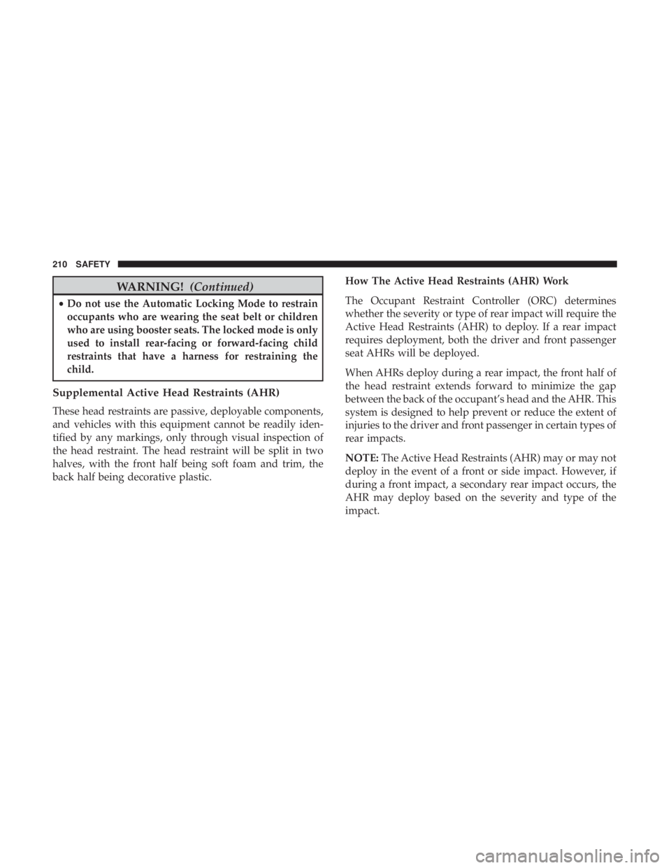 DODGE DURANGO SRT 2019  Owners Manual WARNING!(Continued)
•Do not use the Automatic Locking Mode to restrain
occupants who are wearing the seat belt or children
who are using booster seats. The locked mode is only
used to install rear-f