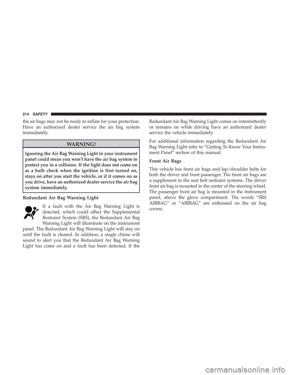 DODGE DURANGO SRT 2019  Owners Manual the air bags may not be ready to inflate for your protection.
Have an authorized dealer service the air bag system
immediately.
WARNING!
Ignoring the Air Bag Warning Light in your instrument
panel cou