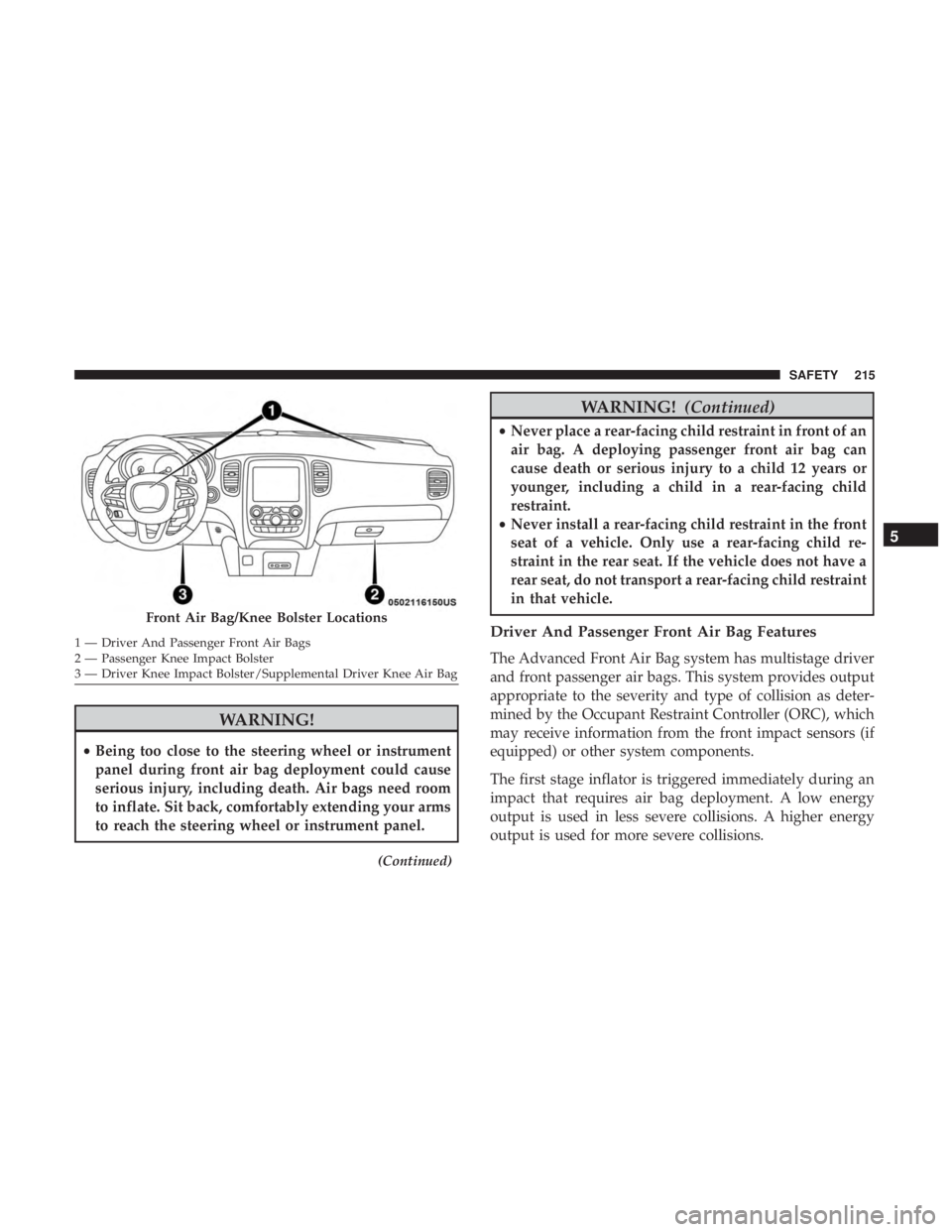 DODGE DURANGO SRT 2019  Owners Manual WARNING!
•Being too close to the steering wheel or instrument
panel during front air bag deployment could cause
serious injury, including death. Air bags need room
to inflate. Sit back, comfortably 