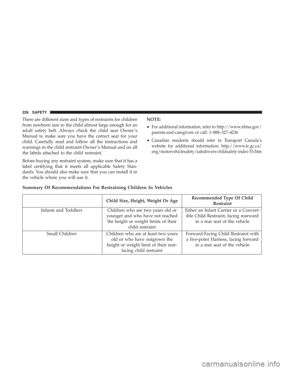 DODGE DURANGO SRT 2019  Owners Manual There are different sizes and types of restraints for children
from newborn size to the child almost large enough for an
adult safety belt. Always check the child seat Owner ’s
Manual to make sure y