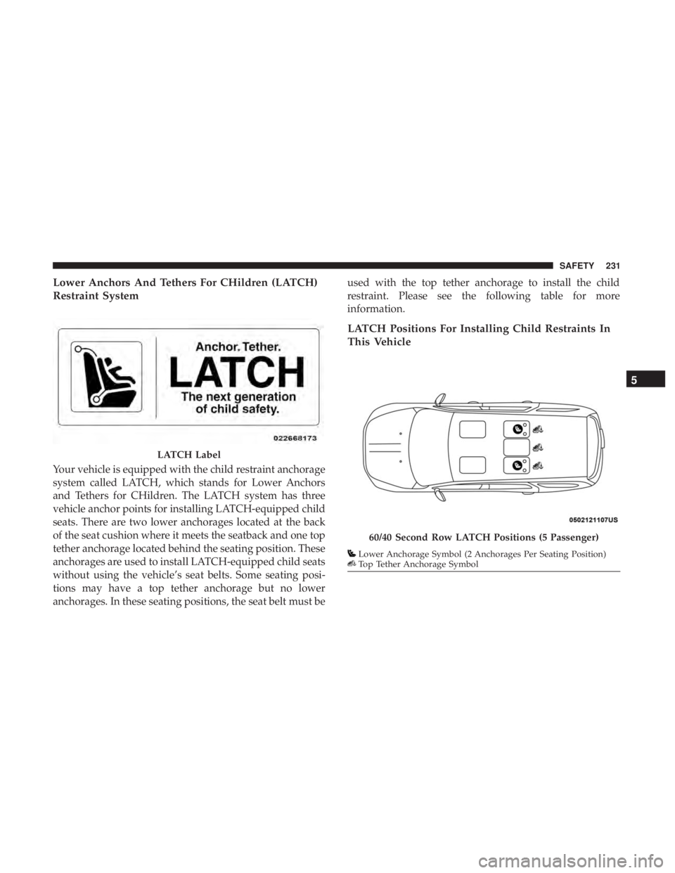 DODGE DURANGO SRT 2019 Owners Manual Lower Anchors And Tethers For CHildren (LATCH)
Restraint System
Your vehicle is equipped with the child restraint anchorage
system called LATCH, which stands for Lower Anchors
and Tethers for CHildren DODGE DURANGO SRT 2019 Owners Manual Lower Anchors And Tethers For CHildren (LATCH)
Restraint System
Your vehicle is equipped with the child restraint anchorage
system called LATCH, which stands for Lower Anchors
and Tethers for CHildren