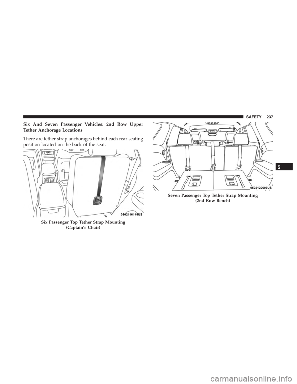 DODGE DURANGO SRT 2019 Owners Manual Six And Seven Passenger Vehicles: 2nd Row Upper
Tether Anchorage Locations
There are tether strap anchorages behind each rear seating
position located on the back of the seat.
Six Passenger Top Tether DODGE DURANGO SRT 2019 Owners Manual Six And Seven Passenger Vehicles: 2nd Row Upper
Tether Anchorage Locations
There are tether strap anchorages behind each rear seating
position located on the back of the seat.
Six Passenger Top Tether
