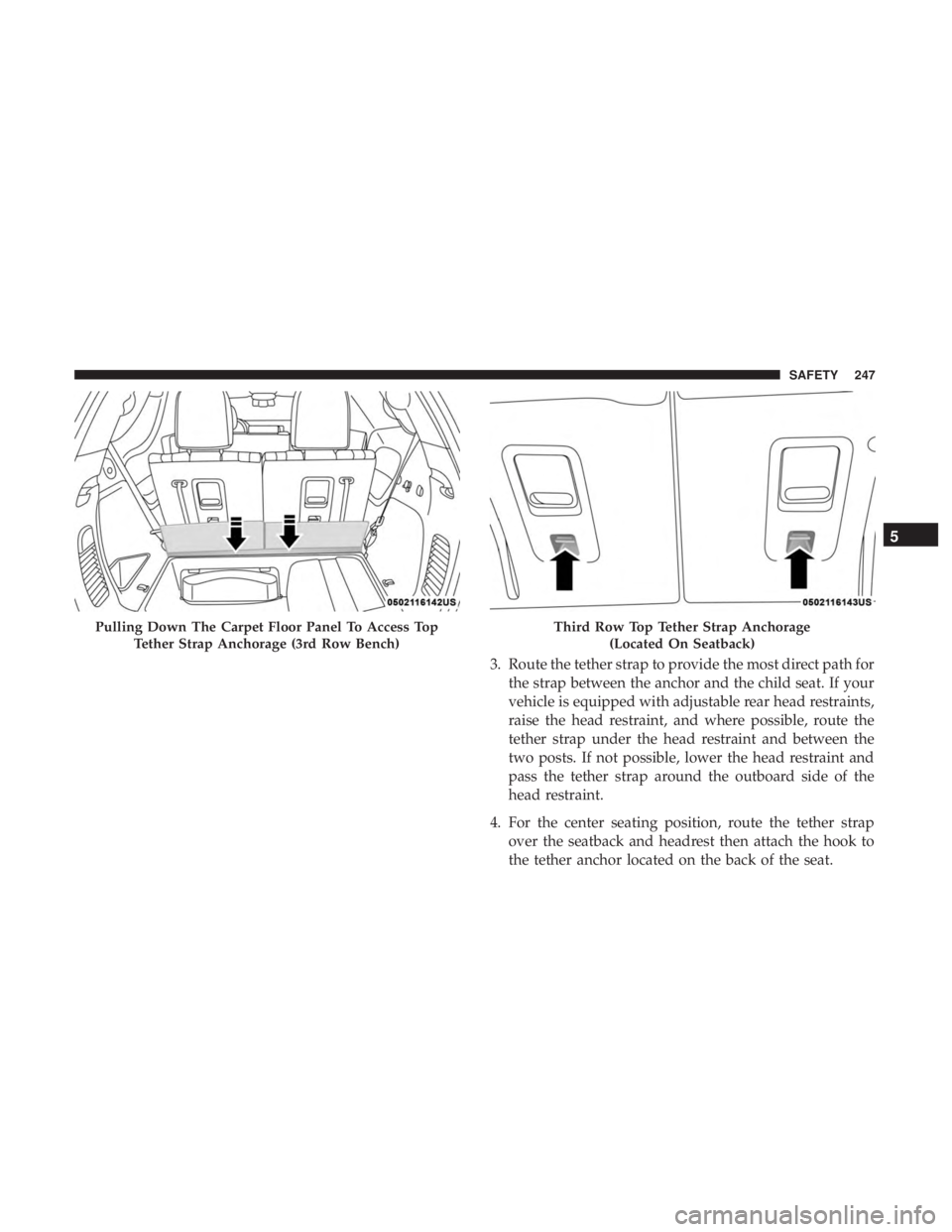 DODGE DURANGO SRT 2019 Owners Manual 3. Route the tether strap to provide the most direct path forthe strap between the anchor and the child seat. If your
vehicle is equipped with adjustable rear head restraints,
raise the head restraint DODGE DURANGO SRT 2019 Owners Manual 3. Route the tether strap to provide the most direct path forthe strap between the anchor and the child seat. If your
vehicle is equipped with adjustable rear head restraints,
raise the head restraint