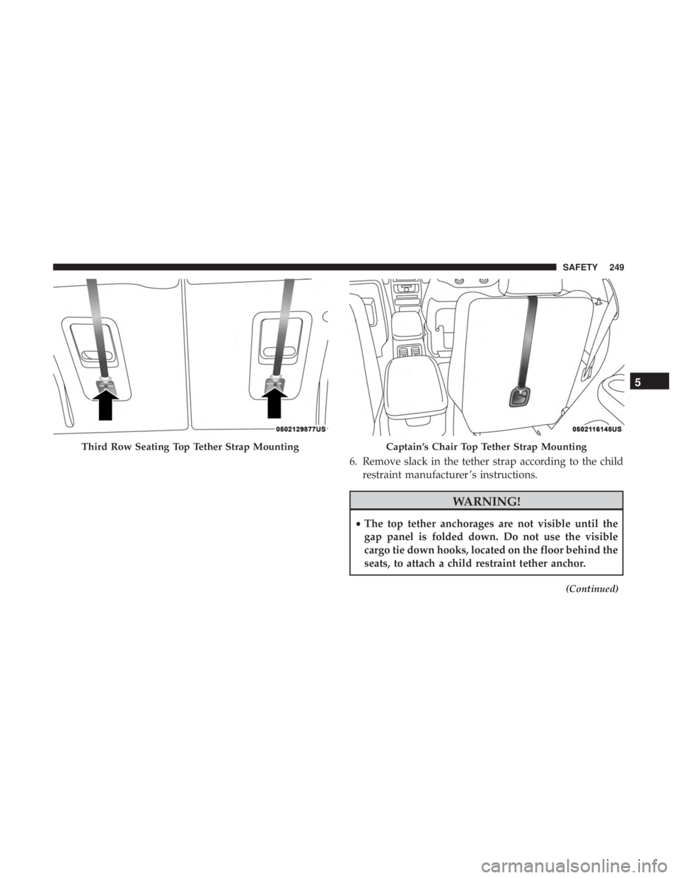 DODGE DURANGO SRT 2019  Owners Manual 6. Remove slack in the tether strap according to the childrestraint manufacturer ’s instructions.
WARNING!
•The top tether anchorages are not visible until the
gap panel is folded down. Do not use