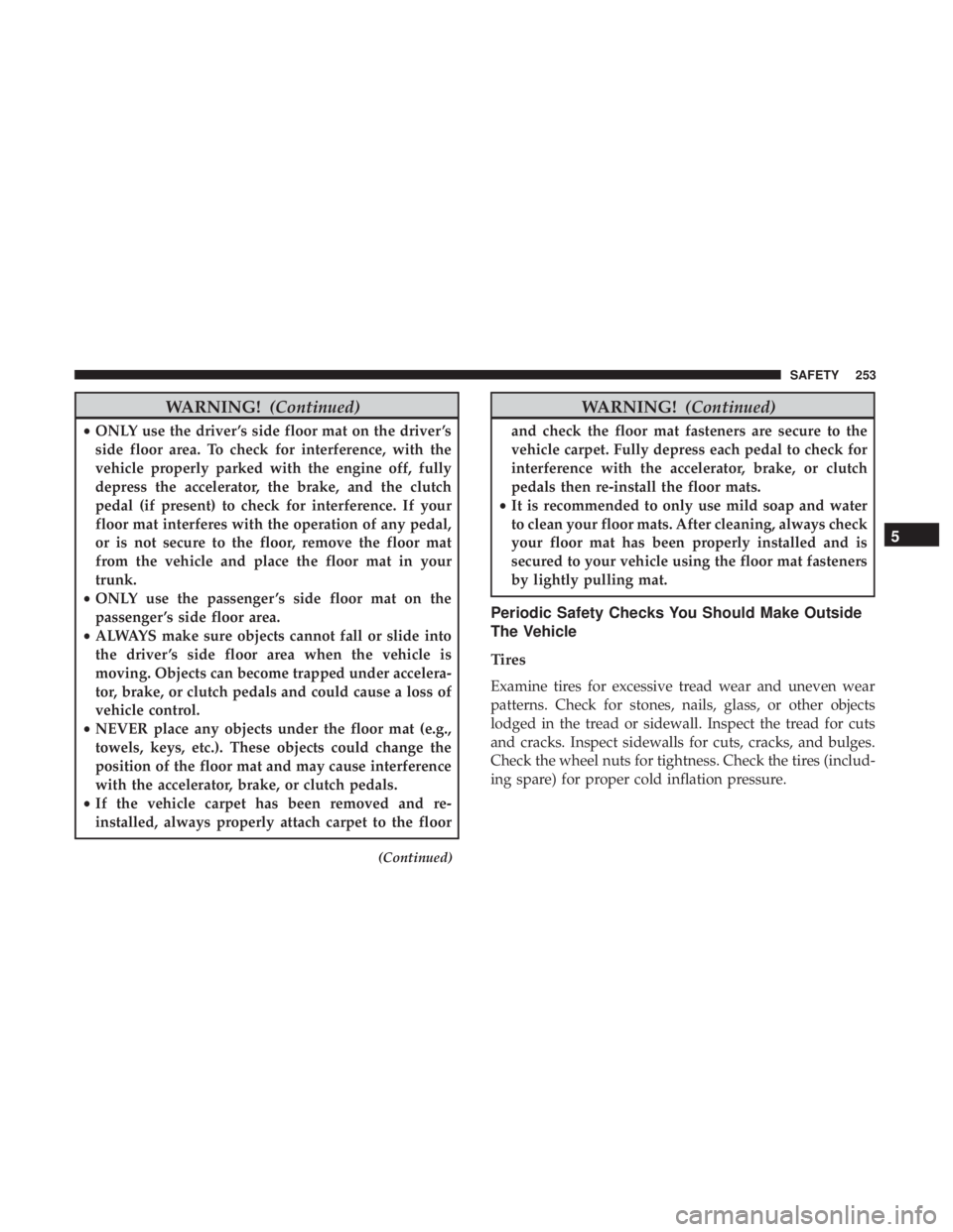 DODGE DURANGO SRT 2019 User Guide WARNING!(Continued)
•ONLY use the driver ’s side floor mat on the driver ’s
side floor area. To check for interference, with the
vehicle properly parked with the engine off, fully
depress the ac DODGE DURANGO SRT 2019 User Guide WARNING!(Continued)
•ONLY use the driver ’s side floor mat on the driver ’s
side floor area. To check for interference, with the
vehicle properly parked with the engine off, fully
depress the ac